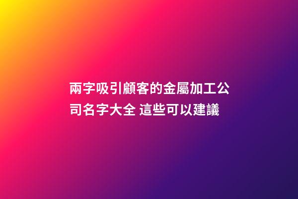 兩字吸引顧客的金屬加工公司名字大全 這些可以建議